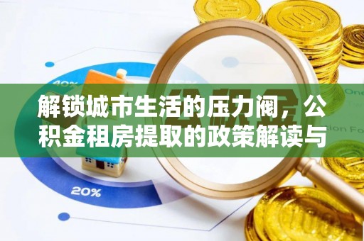 耿马解锁城市生活的压力阀，公积金租房提取的政策解读与实践指南