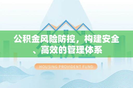 耿马公积金风险防控，构建安全、高效的管理体系