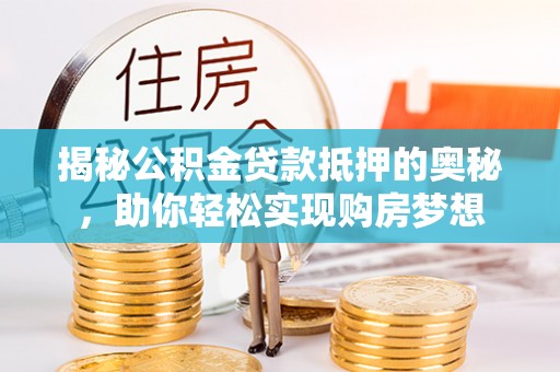 耿马揭秘公积金贷款抵押的奥秘，助你轻松实现购房梦想