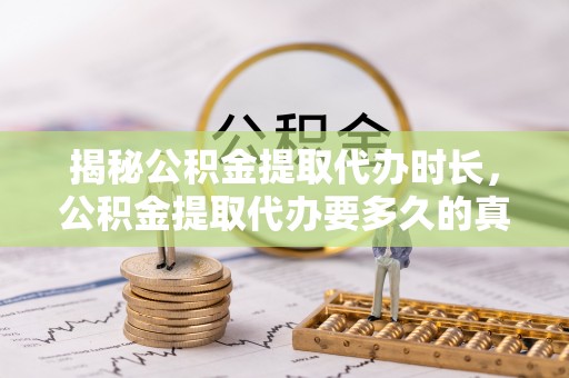 耿马揭秘公积金提取代办时长，公积金提取代办要多久的真相与攻略