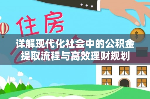 耿马详解现代化社会中的公积金提取流程与高效理财规划