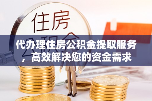 耿马代办理住房公积金提取服务，高效解决您的资金需求