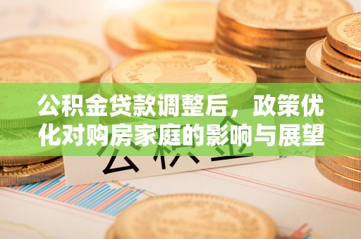耿马公积金贷款调整后，政策优化对购房家庭的影响与展望