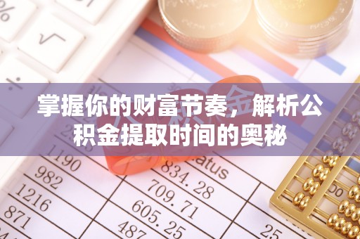 耿马掌握你的财富节奏，解析公积金提取时间的奥秘
