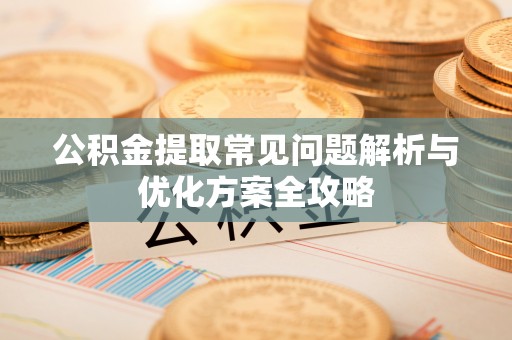 耿马公积金提取常见问题解析与优化方案全攻略