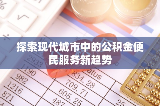 耿马探索现代城市中的公积金便民服务新趋势