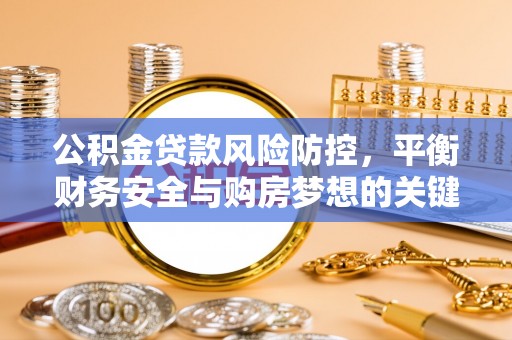 耿马公积金贷款风险防控，平衡财务安全与购房梦想的关键