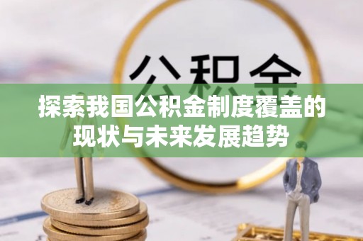 耿马探索我国公积金制度覆盖的现状与未来发展趋势
