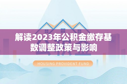 耿马解读2023年公积金缴存基数调整政策与影响