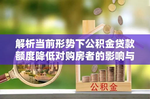 耿马解析当前形势下公积金贷款额度降低对购房者的影响与应对策略