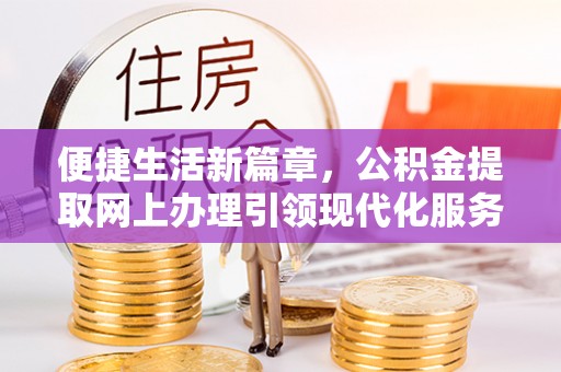 耿马便捷生活新篇章，公积金提取网上办理引领现代化服务