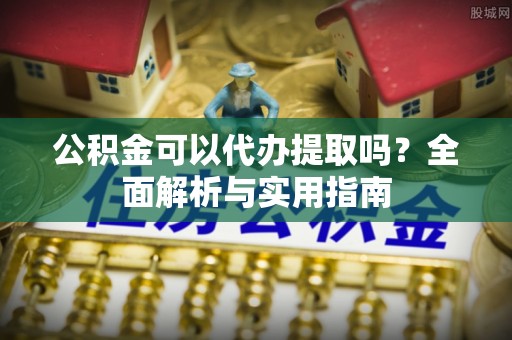 耿马公积金可以代办提取吗？全面解析与实用指南