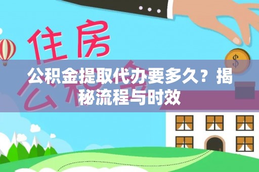 耿马公积金提取代办要多久？揭秘流程与时效