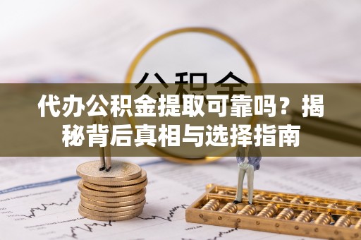 耿马代办公积金提取可靠吗？揭秘背后真相与选择指南