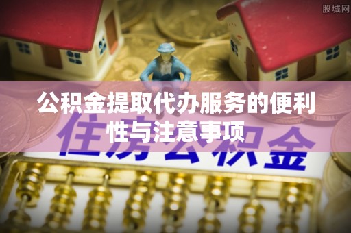 耿马公积金提取代办服务的便利性与注意事项