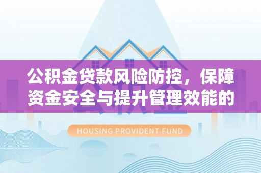 耿马公积金贷款风险防控，保障资金安全与提升管理效能的多维度探索