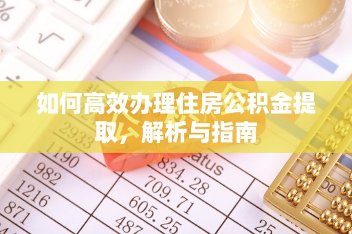 耿马如何高效办理住房公积金提取，解析与指南
