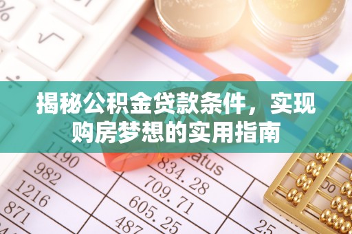 耿马揭秘公积金贷款条件，实现购房梦想的实用指南