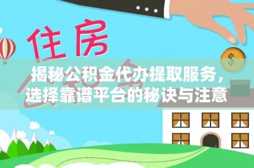 耿马揭秘公积金代办提取服务，选择靠谱平台的秘诀与注意事项