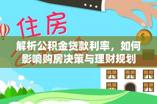 耿马解析公积金贷款利率，如何影响购房决策与理财规划