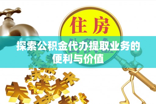 耿马探索公积金代办提取业务的便利与价值