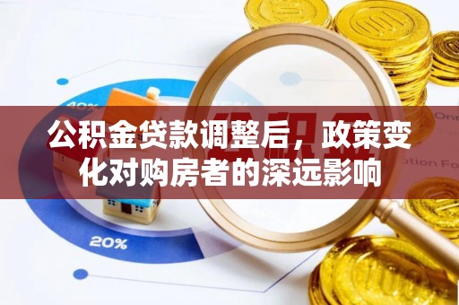 耿马公积金贷款调整后，政策变化对购房者的深远影响