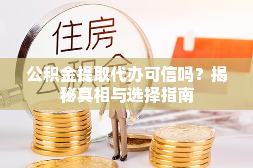 耿马公积金提取代办可信吗？揭秘真相与选择指南