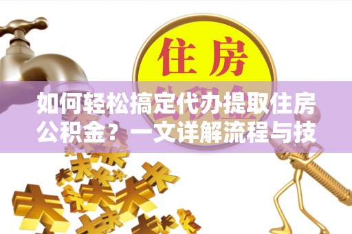 耿马如何轻松搞定代办提取住房公积金？一文详解流程与技巧