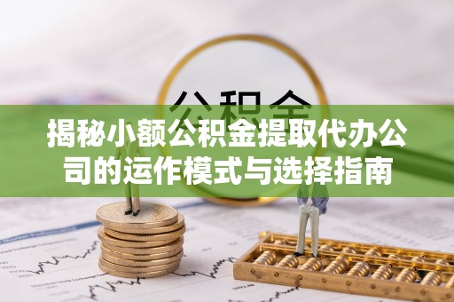 耿马揭秘小额公积金提取代办公司的运作模式与选择指南