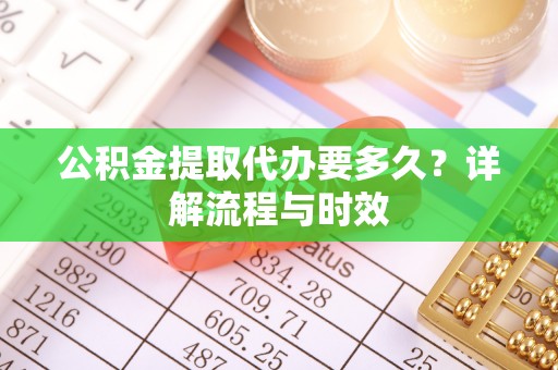 耿马公积金提取代办要多久？详解流程与时效