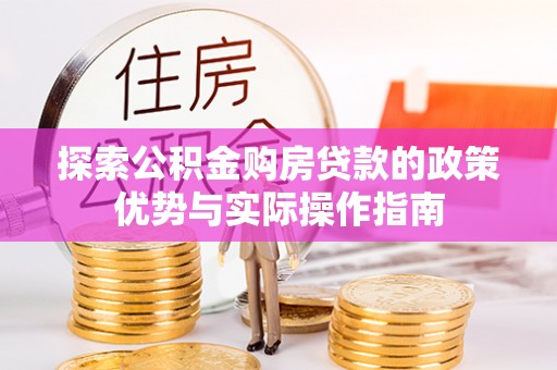 耿马探索公积金购房贷款的政策优势与实际操作指南
