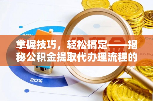 耿马掌握技巧，轻松搞定——揭秘公积金提取代办理流程的关键步骤