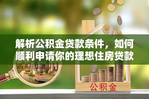 耿马解析公积金贷款条件，如何顺利申请你的理想住房贷款