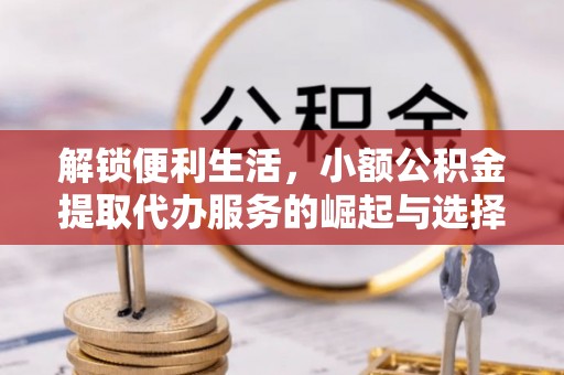 耿马解锁便利生活，小额公积金提取代办服务的崛起与选择