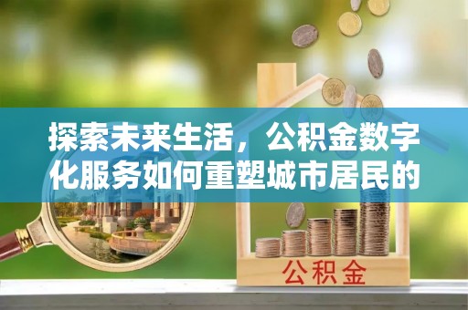 耿马探索未来生活，公积金数字化服务如何重塑城市居民的财务管理
