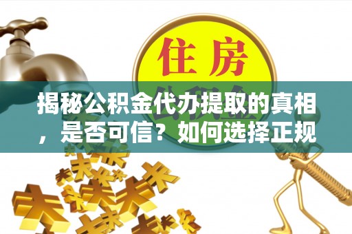 耿马揭秘公积金代办提取的真相，是否可信？如何选择正规服务？