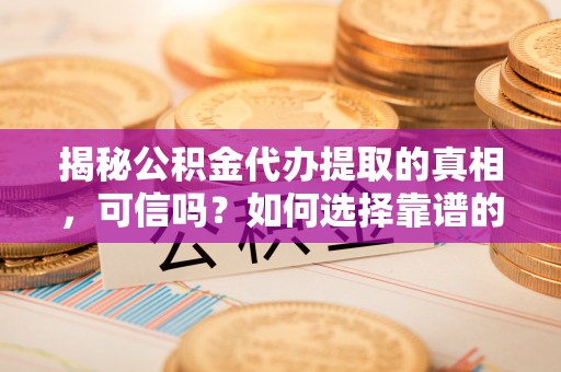耿马揭秘公积金代办提取的真相，可信吗？如何选择靠谱的服务商？