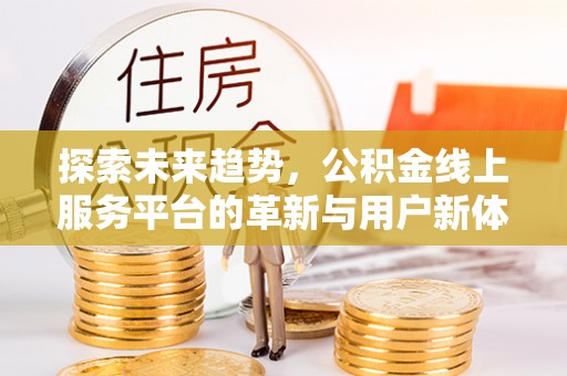 耿马探索未来趋势，公积金线上服务平台的革新与用户新体验