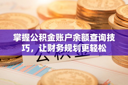耿马掌握公积金账户余额查询技巧，让财务规划更轻松