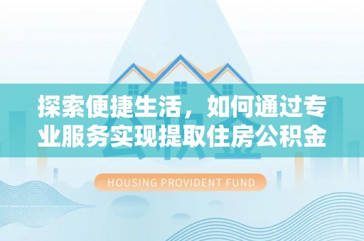 耿马探索便捷生活，如何通过专业服务实现提取住房公积金代办