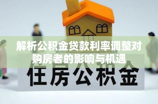耿马解析公积金贷款利率调整对购房者的影响与机遇