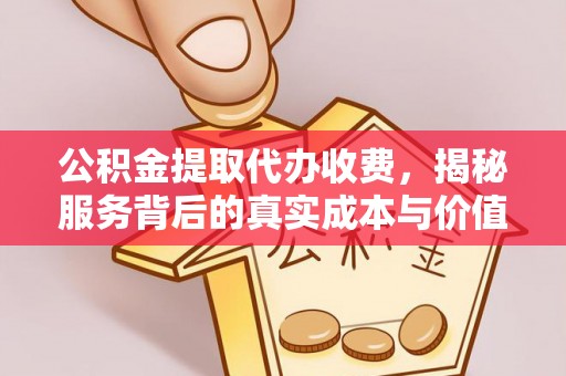 耿马公积金提取代办收费，揭秘服务背后的真实成本与价值