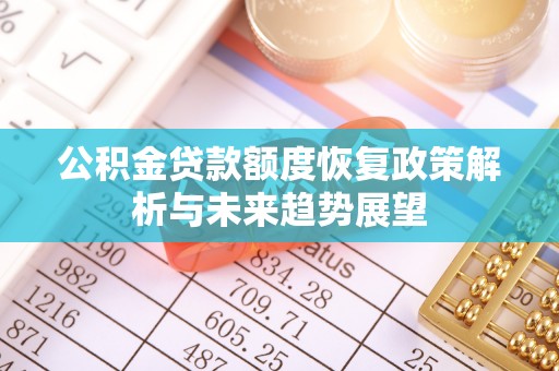 耿马公积金贷款额度恢复政策解析与未来趋势展望