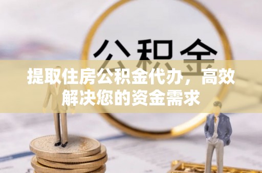 耿马提取住房公积金代办，高效解决您的资金需求