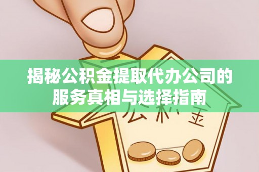 耿马揭秘公积金提取代办公司的服务真相与选择指南