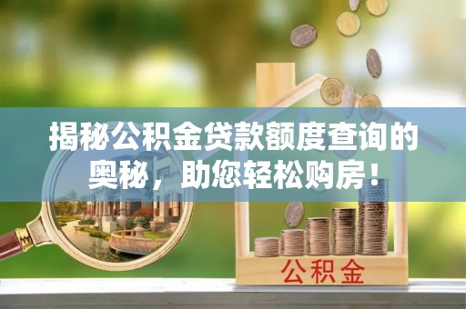耿马揭秘公积金贷款额度查询的奥秘，助您轻松购房！