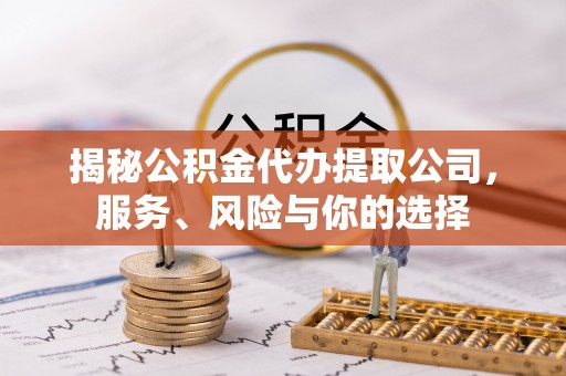 耿马揭秘公积金代办提取公司，服务、风险与你的选择