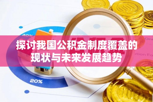 耿马探讨我国公积金制度覆盖的现状与未来发展趋势