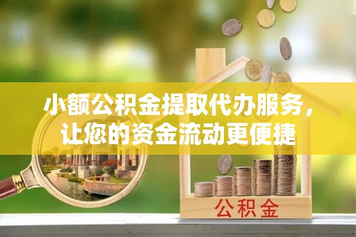 耿马小额公积金提取代办服务，让您的资金流动更便捷