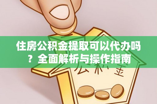 耿马住房公积金提取可以代办吗？全面解析与操作指南